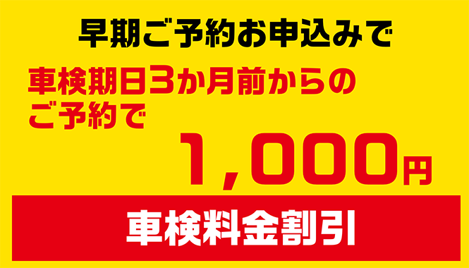 早期ご予約お申し込みで！車検期間3ヶ月前からのご予約で1,000円車検料金割引